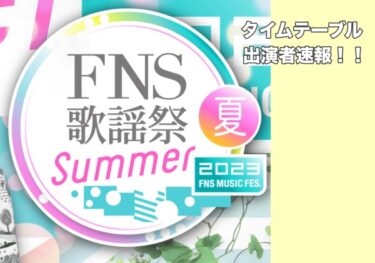 【速報】FNS歌謡祭2023夏タイムテーブル＆出演者一覧（セトリ）大公開！