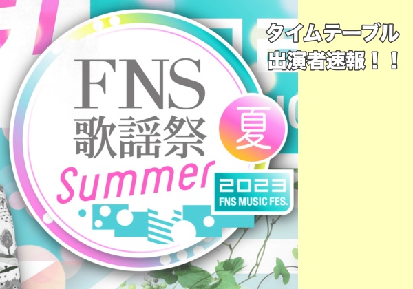 【FNS歌謡祭2023夏】タイムテーブル＆出演者