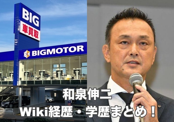 ビッグモーター新社長、和泉伸二のWiki経歴・学歴まとめ