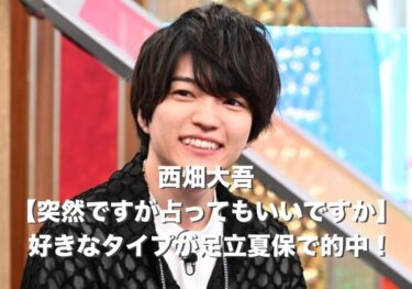 西畑大吾『突然ですが占ってもいいですか』好きな女性のタイプ